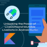 MutableLiveData and LiveData in Android Kotlin: The Ultimate Guide