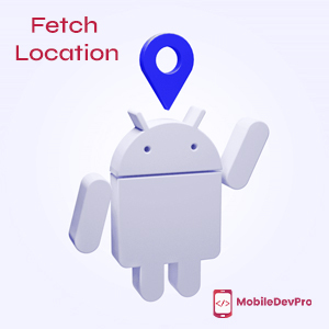 Real-Time Location Retrieval in Android Apps: The Ultimate Guide